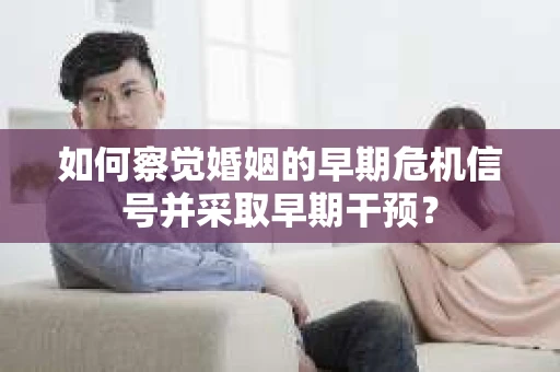 如何察觉婚姻的早期危机信号并采取早期干预？