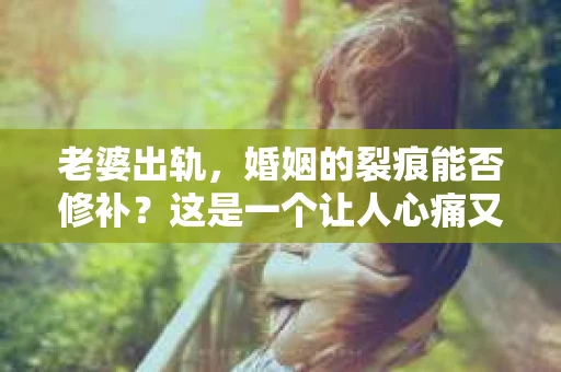 老婆出轨，婚姻的裂痕能否修补？这是一个让人心痛又充满疑惑的问题。在小说的世界里，这样的故事屡见不鲜，但现实中的我们，又该如何面对这样的困境呢？今天，就让我们一起来探讨一下，老婆出轨，婚姻能否挽回来。