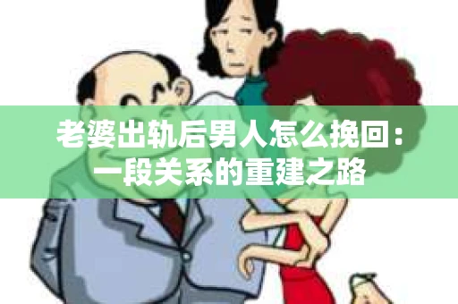 老婆出轨后男人怎么挽回：一段关系的重建之路
