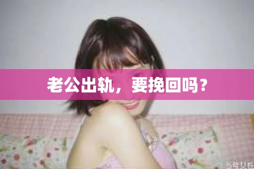 老公出轨，要挽回吗？
