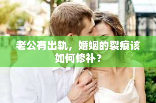老公有出轨，婚姻的裂痕该如何修补？