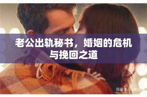 老公出轨秘书，婚姻的危机与挽回之道