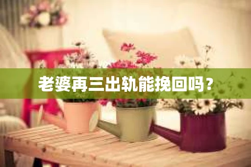 老婆再三出轨能挽回吗？