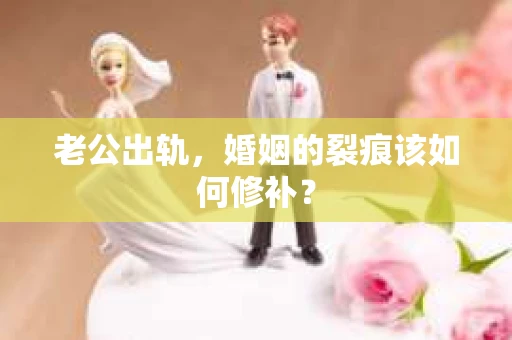 老公出轨，婚姻的裂痕该如何修补？