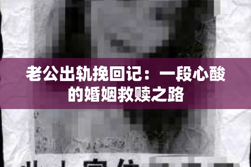 老公出轨挽回记：一段心酸的婚姻救赎之路