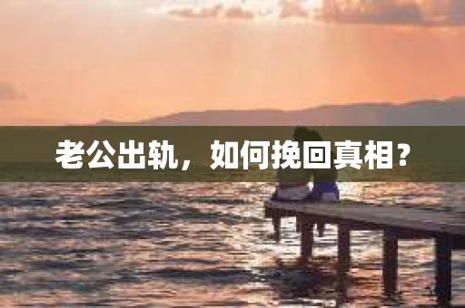 老公出轨，如何挽回真相？