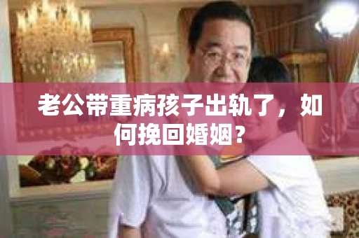老公带重病孩子出轨了，如何挽回婚姻？