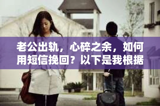 老公出轨，心碎之余，如何用短信挽回？以下是我根据实际情况整理的一些短信内容，希望能给你带来一些启发。