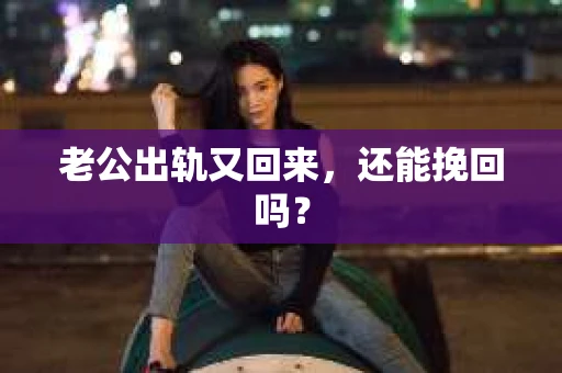 老公出轨又回来，还能挽回吗？