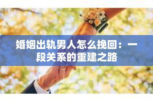婚姻出轨男人怎么挽回：一段关系的重建之路