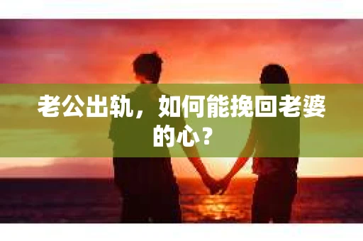 老公出轨，如何能挽回老婆的心？
