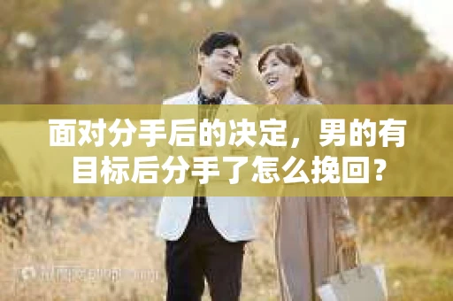 面对分手后的决定，男的有目标后分手了怎么挽回？