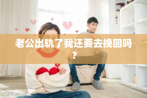 老公出轨了我还要去挽回吗？