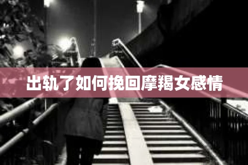 出轨了如何挽回摩羯女感情