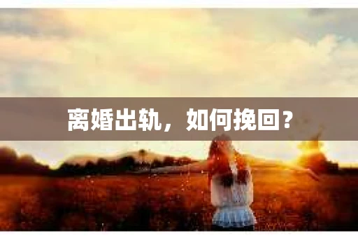 离婚出轨，如何挽回？