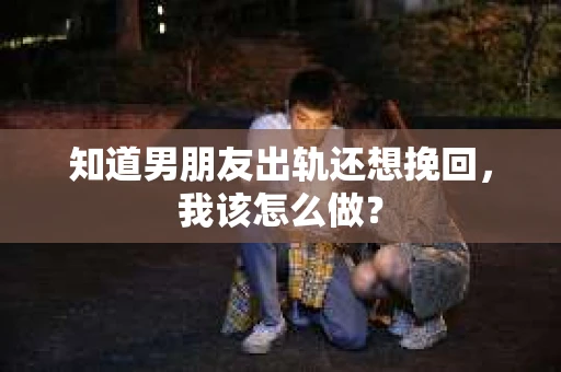 知道男朋友出轨还想挽回，我该怎么做？