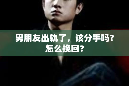 男朋友出轨了，该分手吗？怎么挽回？