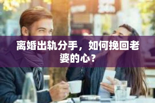 离婚出轨分手，如何挽回老婆的心？