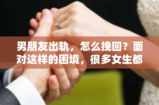 男朋友出轨，怎么挽回？面对这样的困境，很多女生都会感到无助和痛苦。但请相信，无论情况多么糟糕，都有可能找到解决问题的方法。今天，就让我来和大家聊聊，当男朋友出轨时，我们应该如何挽回这段感情。