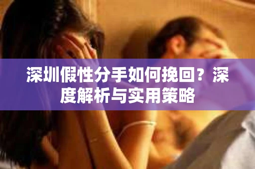 深圳假性分手如何挽回？深度解析与实用策略