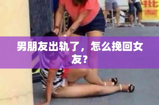 男朋友出轨了，怎么挽回女友？