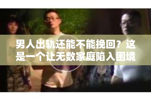 男人出轨还能不能挽回？这是一个让无数家庭陷入困境的问题。在这个问题上，我作为一名专业律师，将从法律、心理和社会等多个角度，为大家分析男人出轨后是否还有挽回的可能。