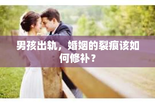 男孩出轨，婚姻的裂痕该如何修补？