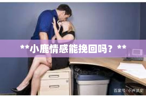 **小鹿情感能挽回吗？**
