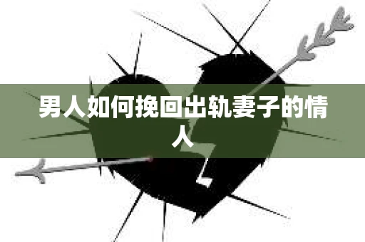 男人如何挽回出轨妻子的情人