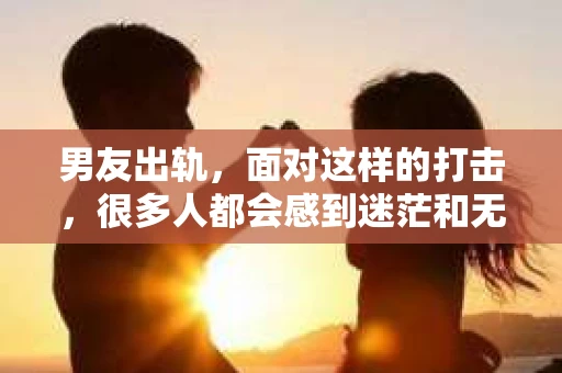 男友出轨，面对这样的打击，很多人都会感到迷茫和无助。那么，男友出轨后，我们该怎么办呢？如何挽回这段感情？今天，就让我来和大家聊聊这个问题。