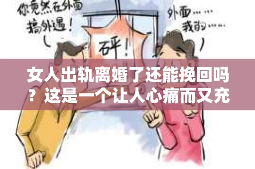 女人出轨离婚了还能挽回吗?这是一个让人心痛而又充满疑惑的问题。在这个充满变数的世界里,婚姻的稳固性似乎变得越来越脆弱。那么,当女人出轨导致离婚后,还有没有可能挽回这段婚姻呢?让我们一起来探讨这个问题。 女人出轨离婚了还能挽回吗?这是一个让人心痛而又充满疑惑的问题。在这个充满变数的世界里,婚姻的稳固性似乎变得越来越脆弱。那么,当女人出轨导致离婚后,还有没有可能挽回这段婚姻呢?让我们一起来探讨这个问题。