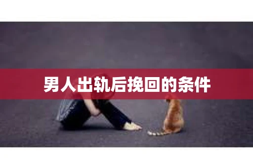 男人出轨后挽回的条件