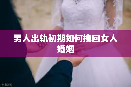 男人出轨初期如何挽回女人婚姻