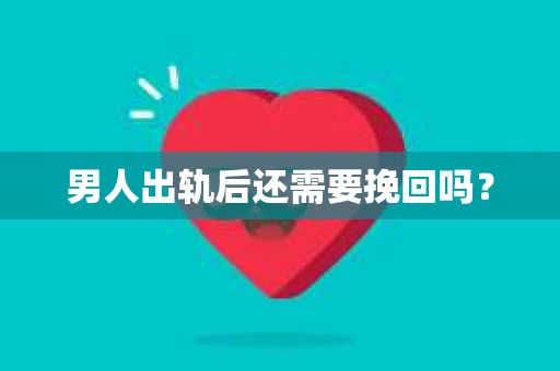 男人出轨后还需要挽回吗？