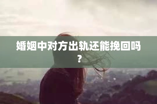 婚姻中对方出轨还能挽回吗？