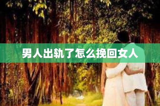 男人出轨了怎么挽回女人