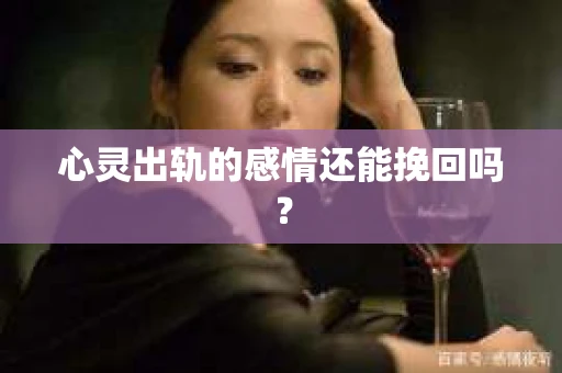 心灵出轨的感情还能挽回吗？