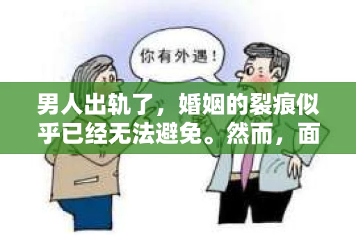 男人出轨了，婚姻的裂痕似乎已经无法避免。然而，面对这样的困境，我们是否真的无路可走？今天，就让我们一起来探讨一下，男人出轨了，我们该如何挽回他。
