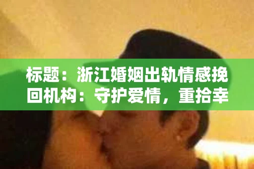 标题：浙江婚姻出轨情感挽回机构：守护爱情，重拾幸福