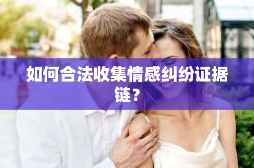 如何合法收集情感纠纷证据链? 如何合法收集情感纠纷证据链?