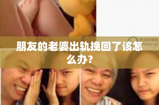 朋友的老婆出轨挽回了该怎么办？