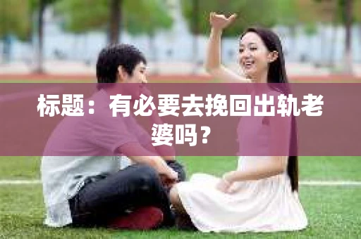 标题：有必要去挽回出轨老婆吗？