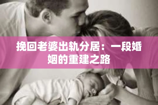 挽回老婆出轨分居：一段婚姻的重建之路