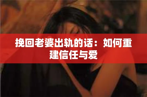 挽回老婆出轨的话：如何重建信任与爱
