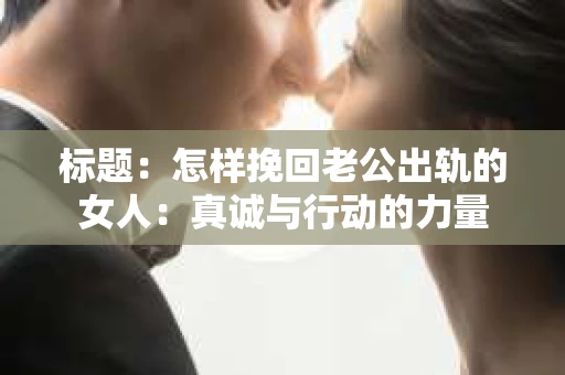 标题：怎样挽回老公出轨的女人：真诚与行动的力量