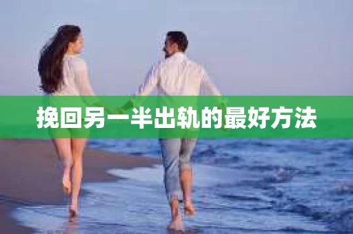 挽回另一半出轨的最好方法