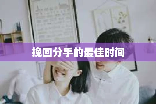 挽回分手的最佳时间