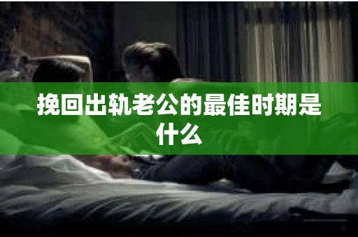 挽回出轨老公的最佳时期是什么