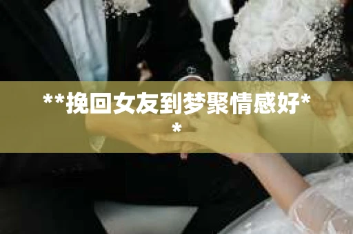 **挽回女友到梦聚情感好**