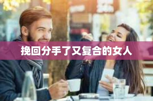 挽回分手了又复合的女人